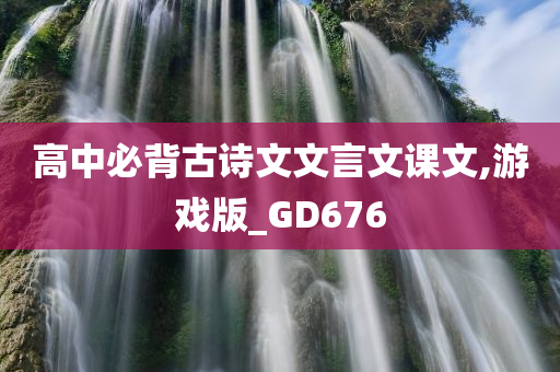 高中必背古诗文文言文课文,游戏版_GD676