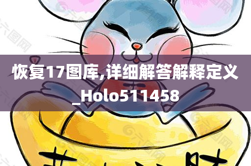 恢复17图库,详细解答解释定义_Holo511458