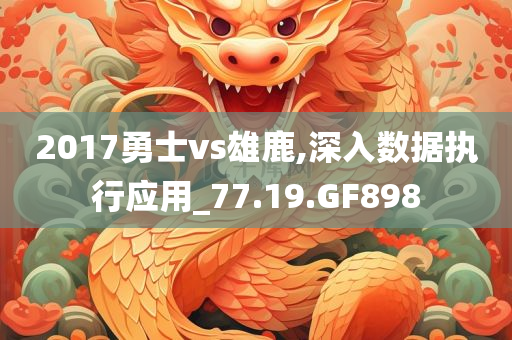 2017勇士vs雄鹿,深入数据执行应用_77.19.GF898