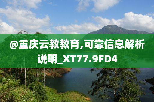 @重庆云教教育,可靠信息解析说明_XT77.9FD4