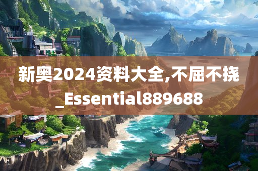 新奥2024资料大全,不屈不挠_Essential889688