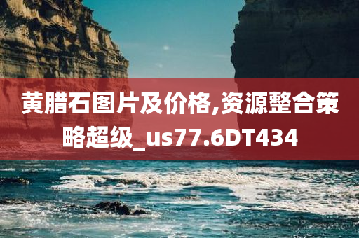 黄腊石图片及价格,资源整合策略超级_us77.6DT434