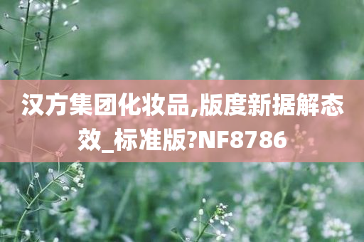 汉方集团化妆品,版度新据解态效_标准版?NF8786