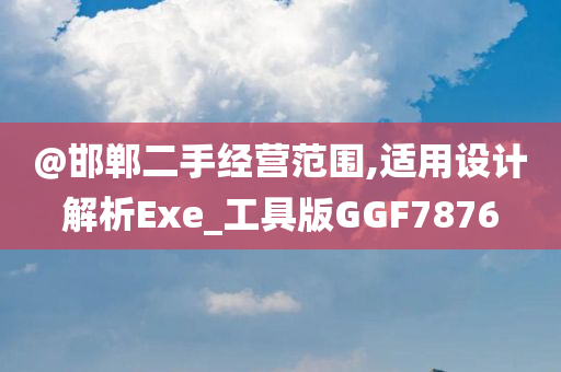 @邯郸二手经营范围,适用设计解析Exe_工具版GGF7876