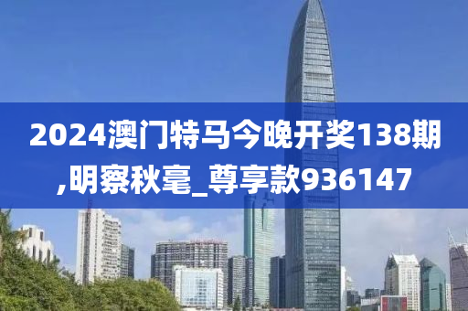 2024澳门特马今晚开奖138期,明察秋毫_尊享款936147