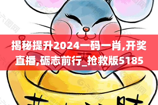 揭秘提升2024一码一肖,开奖直播,砺志前行_抢救版5185