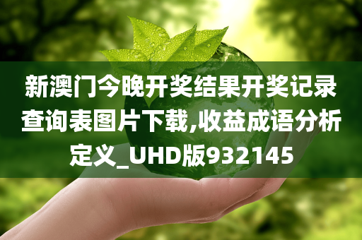 新澳门今晚开奖结果开奖记录查询表图片下载,收益成语分析定义_UHD版932145