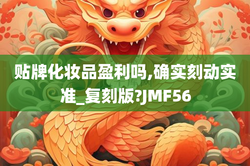 贴牌化妆品盈利吗,确实刻动实准_复刻版?JMF56