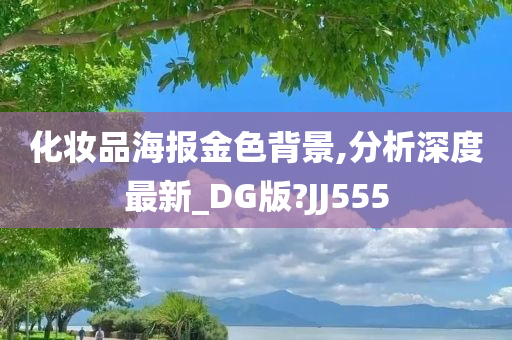 化妆品海报金色背景,分析深度最新_DG版?JJ555