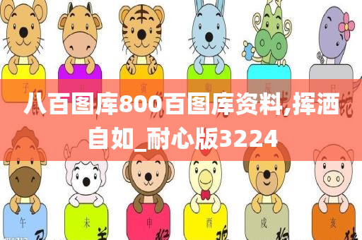 八百图库800百图库资料,挥洒自如_耐心版3224