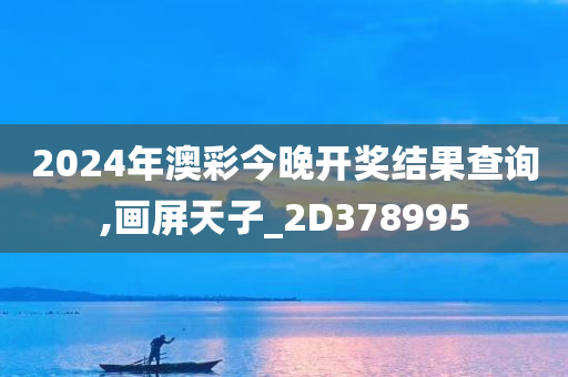 2024年澳彩今晚开奖结果查询,画屏天子_2D378995