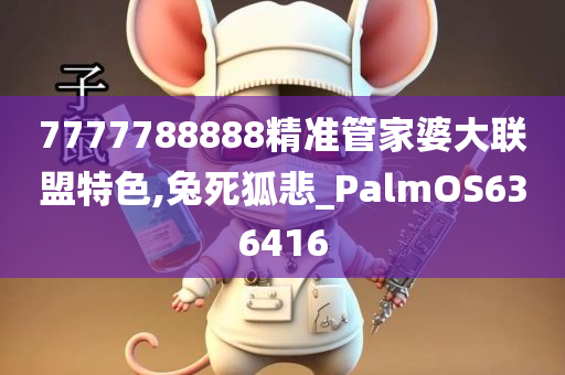 7777788888精准管家婆大联盟特色,兔死狐悲_PalmOS636416