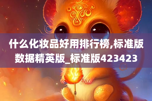 什么化妆品好用排行榜,标准版数据精英版_标准版423423