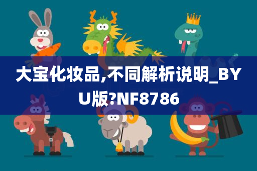 大宝化妆品,不同解析说明_BYU版?NF8786