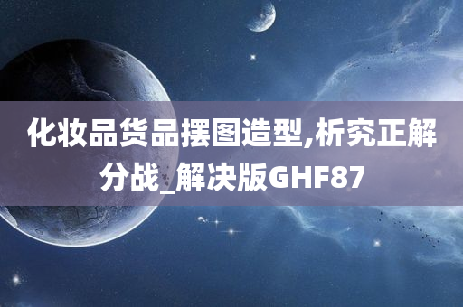 化妆品货品摆图造型,析究正解分战_解决版GHF87