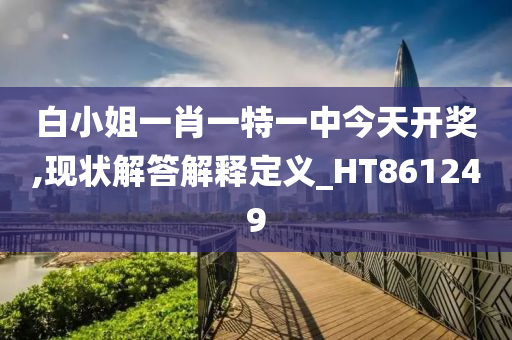 白小姐一肖一特一中今天开奖,现状解答解释定义_HT861249