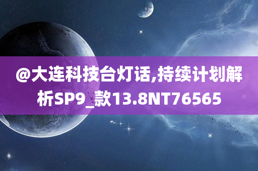 @大连科技台灯话,持续计划解析SP9_款13.8NT76565