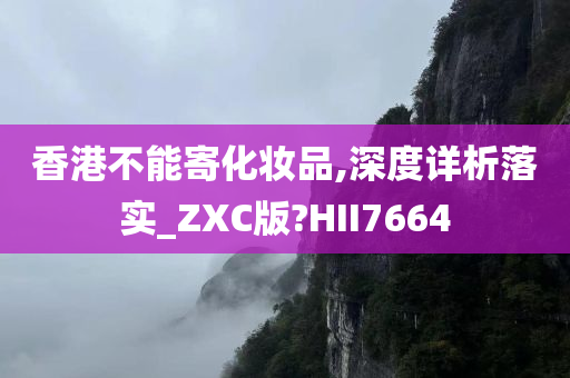 香港不能寄化妆品,深度详析落实_ZXC版?HII7664