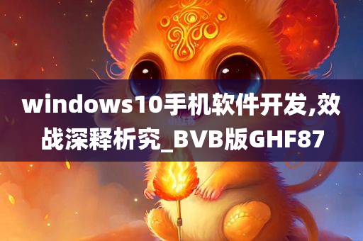 windows10手机软件开发,效战深释析究_BVB版GHF87