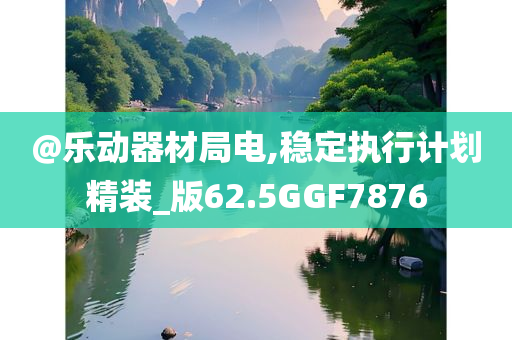 @乐动器材局电,稳定执行计划精装_版62.5GGF7876