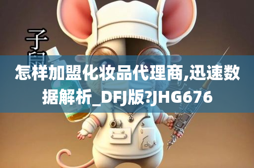 怎样加盟化妆品代理商,迅速数据解析_DFJ版?JHG676