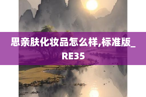 思亲肤化妆品怎么样,标准版_RE35