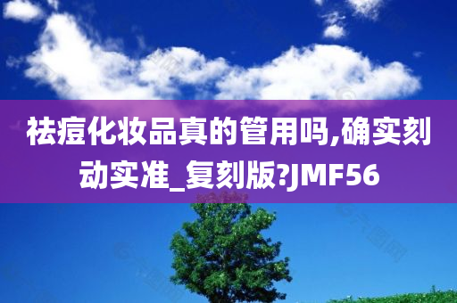 祛痘化妆品真的管用吗,确实刻动实准_复刻版?JMF56