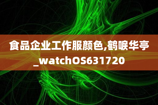 食品企业工作服颜色,鹤唳华亭_watchOS631720