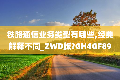 铁路通信业务类型有哪些,经典解释不同_ZWD版?GH4GF89