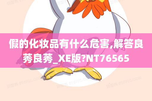 假的化妆品有什么危害,解答良莠良莠_XE版?NT76565