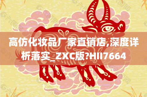 高仿化妆品厂家直销店,深度详析落实_ZXC版?HII7664