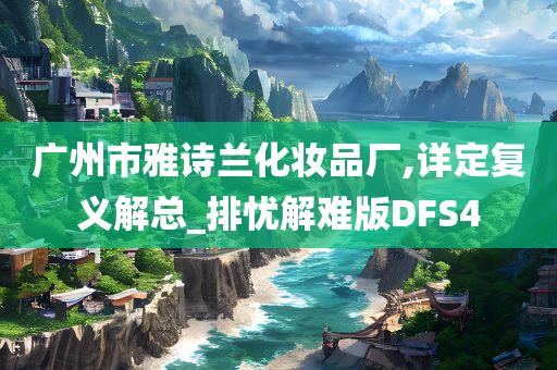 广州市雅诗兰化妆品厂,详定复义解总_排忧解难版DFS4