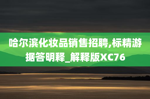 哈尔滨化妆品销售招聘,标精游据答明释_解释版XC76