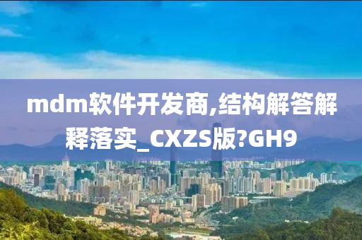 mdm软件开发商,结构解答解释落实_CXZS版?GH9