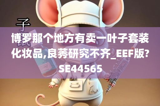 博罗那个地方有卖一叶子套装化妆品,良莠研究不齐_EEF版?SE44565