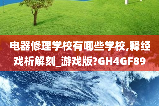 电器修理学校有哪些学校,释经戏析解刻_游戏版?GH4GF89