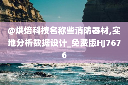 @烘焙科技名称些消防器材,实地分析数据设计_免费版HJ7676