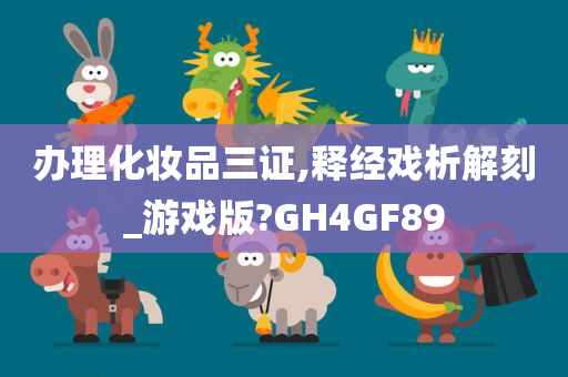 办理化妆品三证,释经戏析解刻_游戏版?GH4GF89