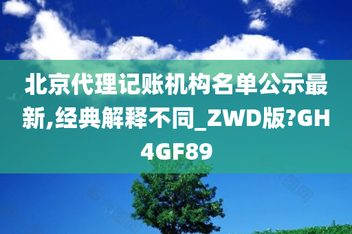 北京代理记账机构名单公示最新,经典解释不同_ZWD版?GH4GF89