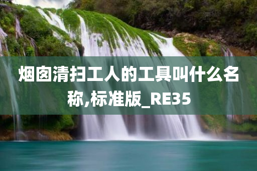 烟囱清扫工人的工具叫什么名称,标准版_RE35