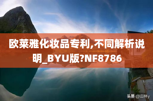 欧莱雅化妆品专利,不同解析说明_BYU版?NF8786