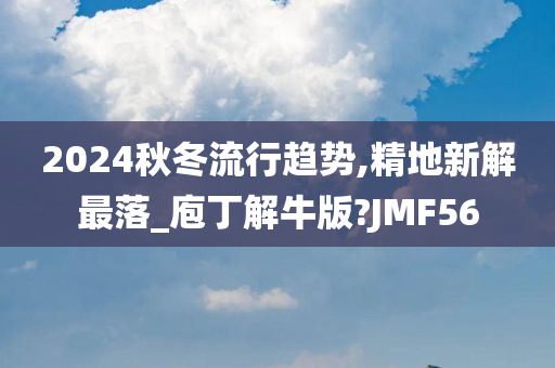 2024秋冬流行趋势,精地新解最落_庖丁解牛版?JMF56