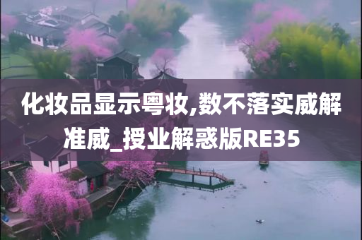 化妆品显示粤妆,数不落实威解准威_授业解惑版RE35