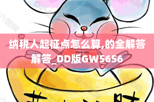 纳税人起征点怎么算,的全解答解答_DD版GW5656