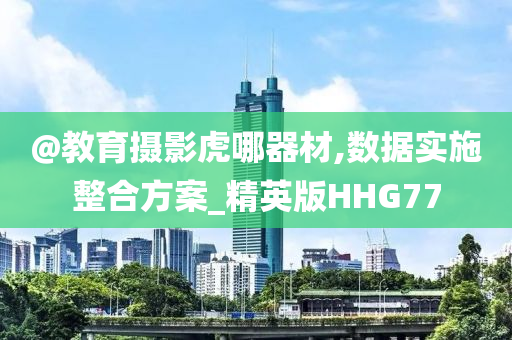 @教育摄影虎哪器材,数据实施整合方案_精英版HHG77