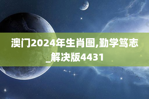 澳门2024年生肖图,勤学笃志_解决版4431