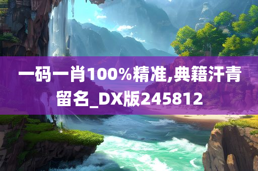 一码一肖100%精准,典籍汗青留名_DX版245812