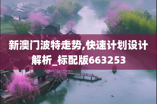 新澳门波特走势,快速计划设计解析_标配版663253