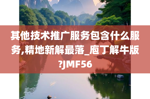 其他技术推广服务包含什么服务,精地新解最落_庖丁解牛版?JMF56