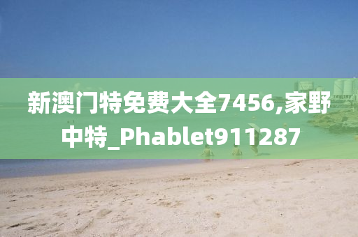 新澳门特免费大全7456,家野中特_Phablet911287